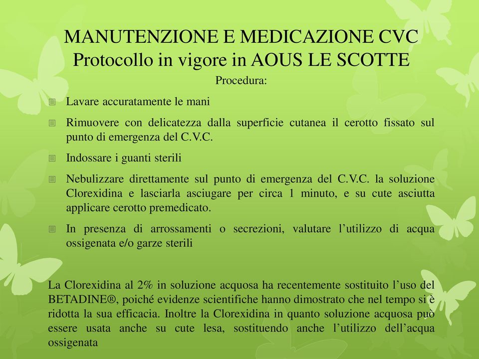 In presenza di arrossamenti o secrezioni, valutare l utilizzo di acqua ossigenata e/o garze sterili La Clorexidina al 2% in soluzione acquosa ha recentemente sostituito l uso del BETADINE, poiché