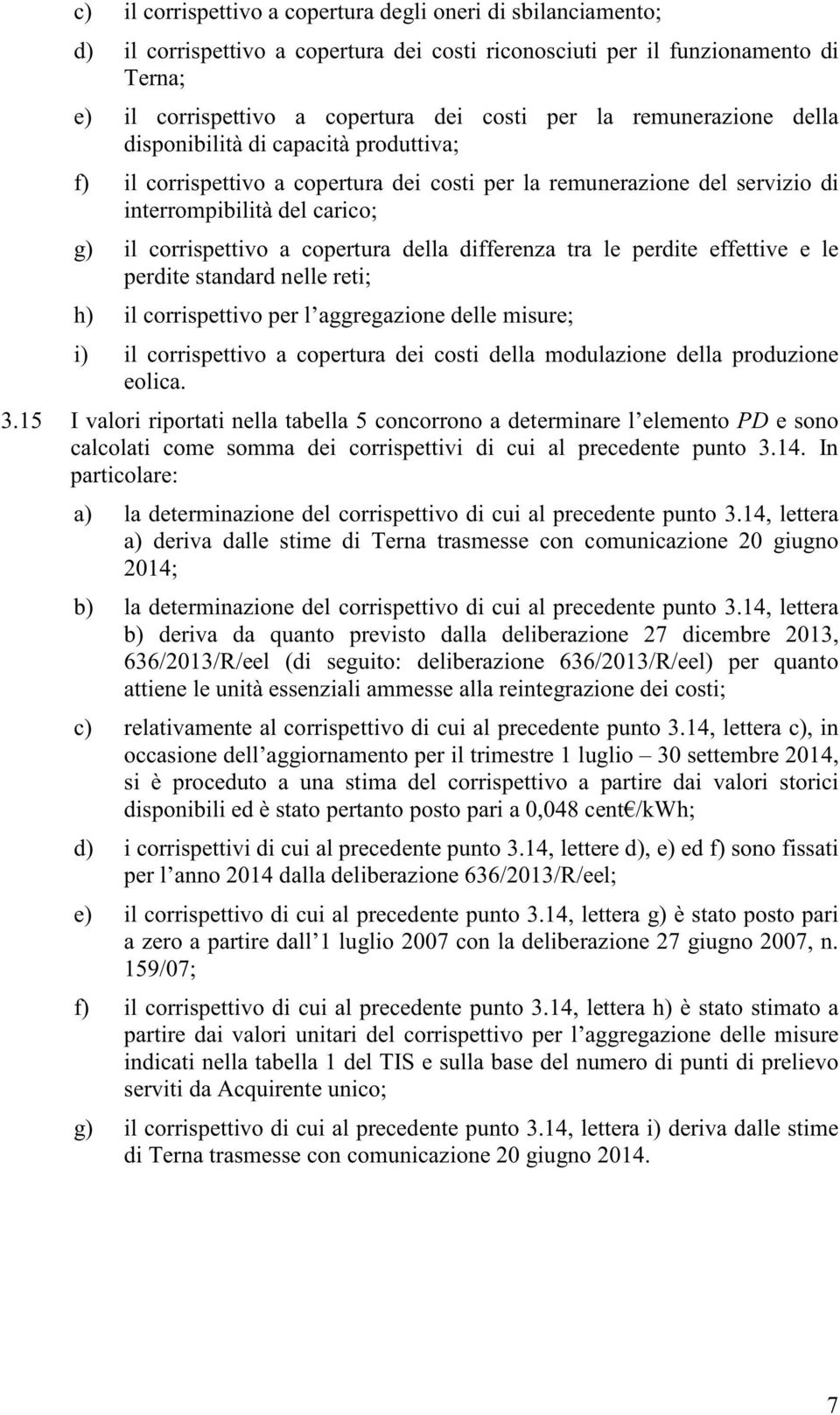 della differenza tra le perdite effettive e le perdite standard nelle reti; h) il corrispettivo per l aggregazione delle misure; i) il corrispettivo a copertura dei costi della modulazione della