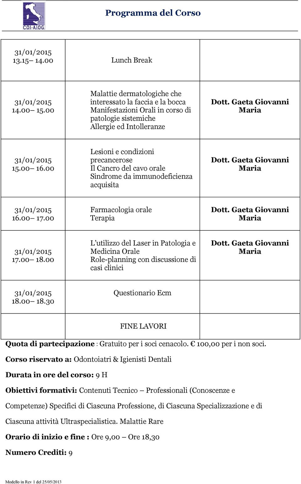 00 L utilizzo del Laser in Patologia e Medicina Orale Role-planning con discussione di casi clinici 18.00 18.30 Questionario Ecm FINE LAVORI Quota di partecipazione : Gratuito per i soci cenacolo.