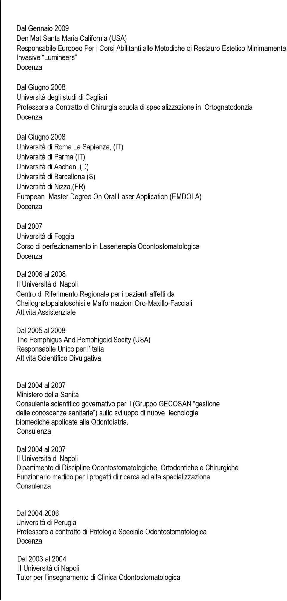 Università di Barcellona (S) Università di Nizza,(FR) European Master Degree On Oral Laser Application (EMDOLA) Dal 2007 Università di Foggia Corso di perfezionamento in Laserterapia