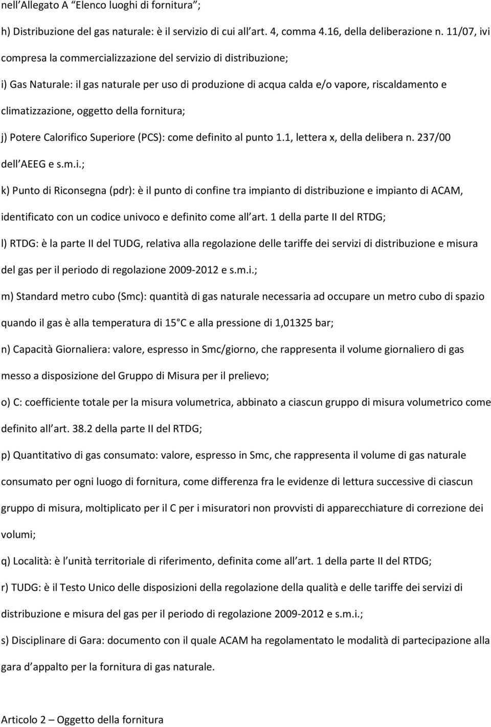 della fornitura; j) Potere Calorifico Superiore (PCS): come definito al punto 1.1, lettera x, della delibera n. 237/00 dell AEEG e s.m.i.; k) Punto di Riconsegna (pdr): è il punto di confine tra impianto di distribuzione e impianto di ACAM, identificato con un codice univoco e definito come all art.