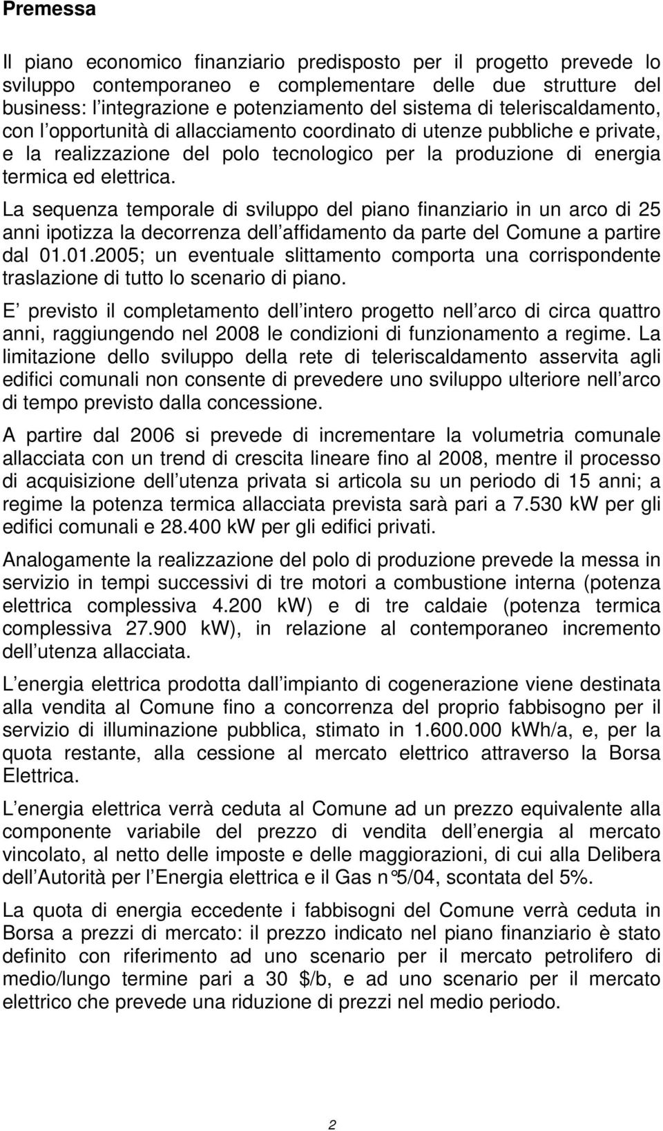 La sequenza temporale di sviluppo del piano finanziario in un arco di 25 anni ipotizza la decorrenza dell affidamento da parte del Comune a partire dal 01.