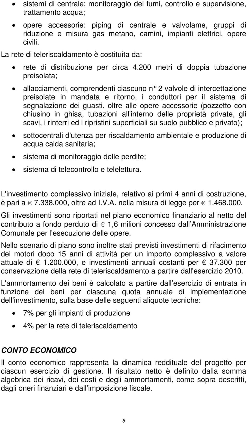 200 metri di doppia tubazione preisolata; allacciamenti, comprendenti ciascuno n 2 valvole di intercettazione preisolate in mandata e ritorno, i conduttori per il sistema di segnalazione dei guasti,