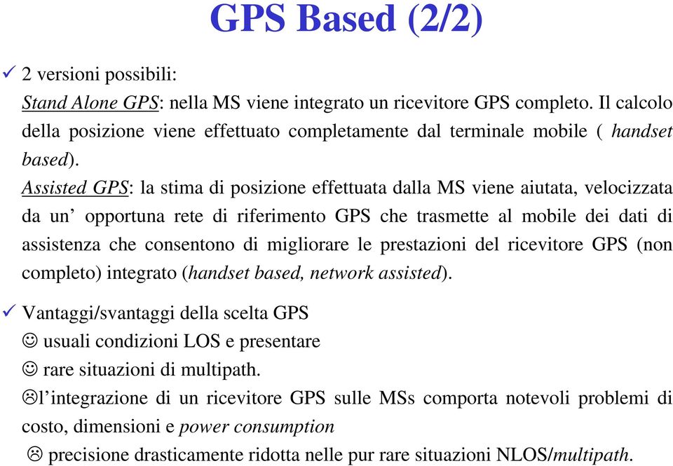 Assisted GPS: la stima di posizione effettuata dalla MS viene aiutata, velocizzata da un opportuna rete di riferimento GPS che trasmette al mobile dei dati di assistenza che consentono di