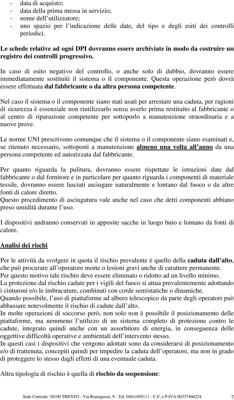 In caso di esito negativo del controllo, o anche solo di dubbio, dovranno essere immediatamente sostituiti il sistema o il componente.