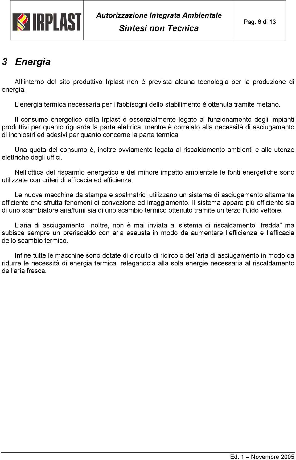 Il consumo energetico della Irplast è essenzialmente legato al funzionamento degli impianti produttivi per quanto riguarda la parte elettrica, mentre è correlato alla necessità di asciugamento di