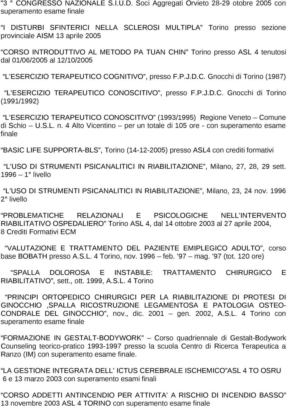 presso ASL 4 tenutosi dal 01/06/2005 al 12/10/2005 L ESERCIZIO TERAPEUTICO COGNITIVO, presso F.P.J.D.C. Gnocchi di Torino (1987) L ESERCIZIO TERAPEUTICO CONOSCITIVO, presso F.P.J.D.C. Gnocchi di Torino (1991/1992) L ESERCIZIO TERAPEUTICO CONOSCITIVO (1993/1995) Regione Veneto Comune di Schio U.