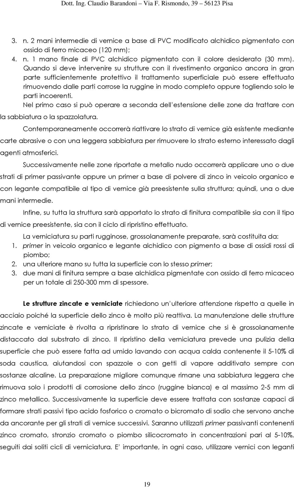 la ruggine in modo completo oppure togliendo solo le parti incoerenti. Nel primo caso si può operare a seconda dell estensione delle zone da trattare con la sabbiatura o la spazzolatura.