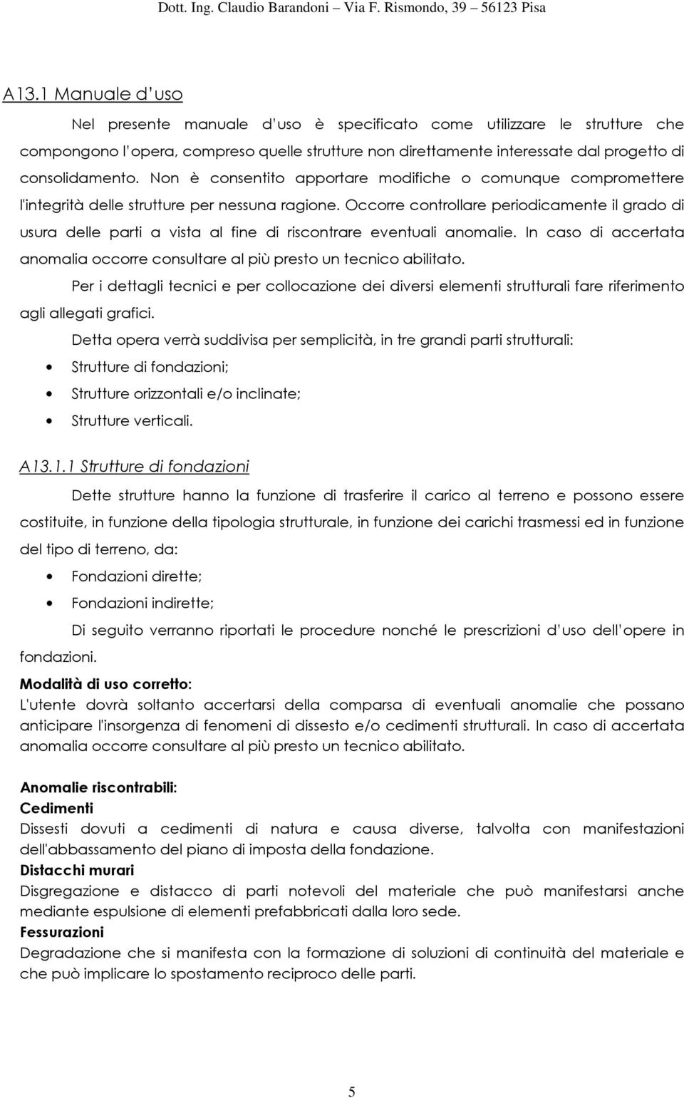 Occorre controllare periodicamente il grado di usura delle parti a vista al fine di riscontrare eventuali anomalie. In caso di accertata anomalia occorre consultare al più presto un tecnico abilitato.