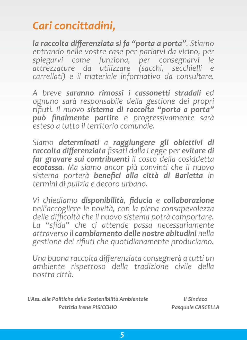 consultare. A breve saranno rimossi i cassonetti stradali ed ognuno sarà responsabile della gestione dei propri rifiuti.