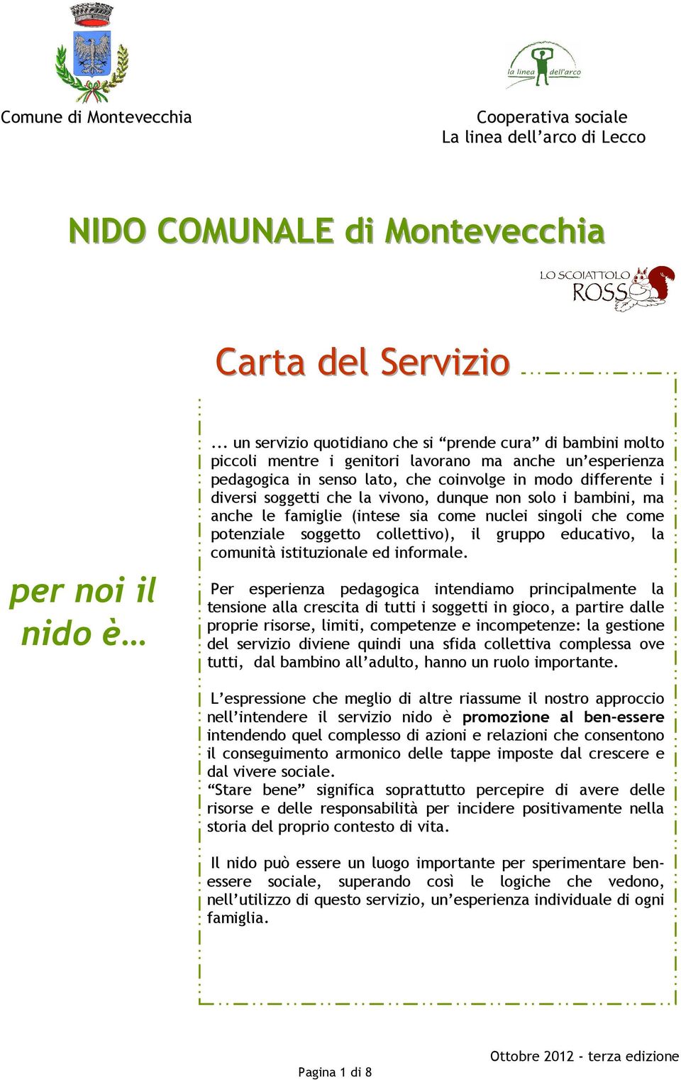 che la vivono, dunque non solo i bambini, ma anche le famiglie (intese sia come nuclei singoli che come potenziale soggetto collettivo), il gruppo educativo, la comunità istituzionale ed informale.