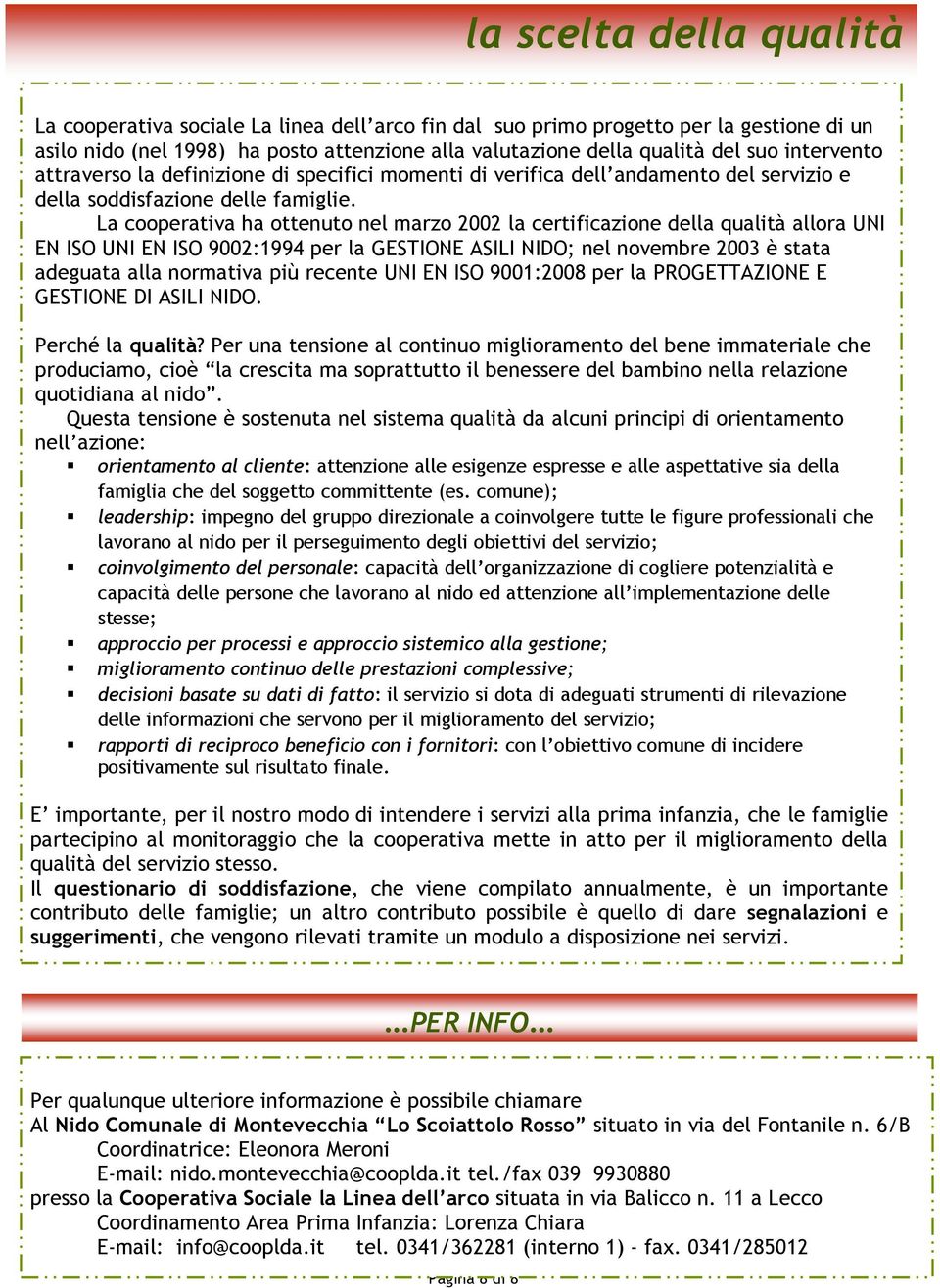 La cooperativa ha ottenuto nel marzo 2002 la certificazione della qualità allora UNI EN ISO UNI EN ISO 9002:1994 per la GESTIONE ASILI NIDO; nel novembre 2003 è stata adeguata alla normativa più