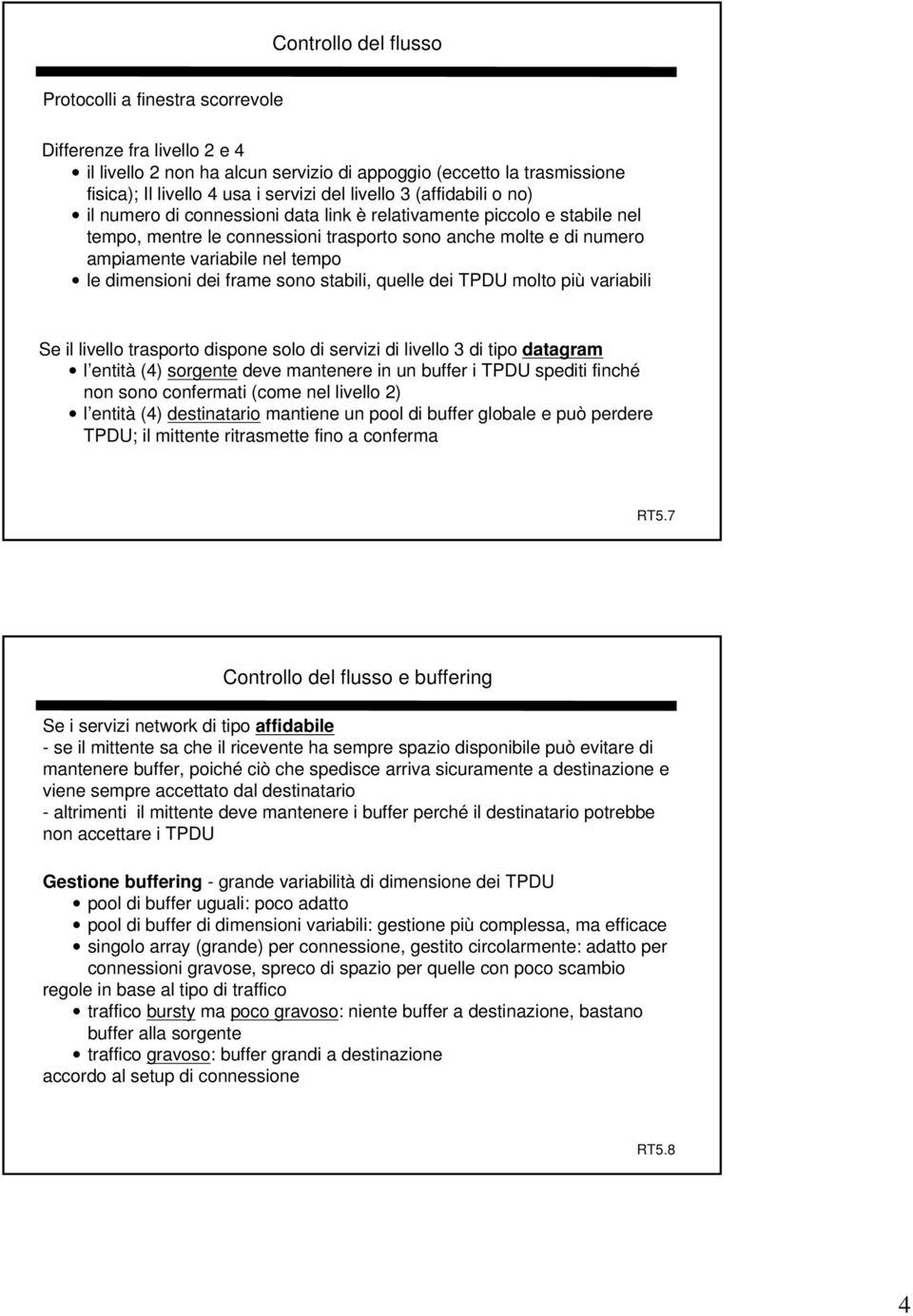 le dimensioni dei frame sono stabili, quelle dei TPDU molto più variabili Se il livello trasporto dispone solo di servizi di livello 3 di tipo datagram l entità (4) sorgente deve mantenere in un