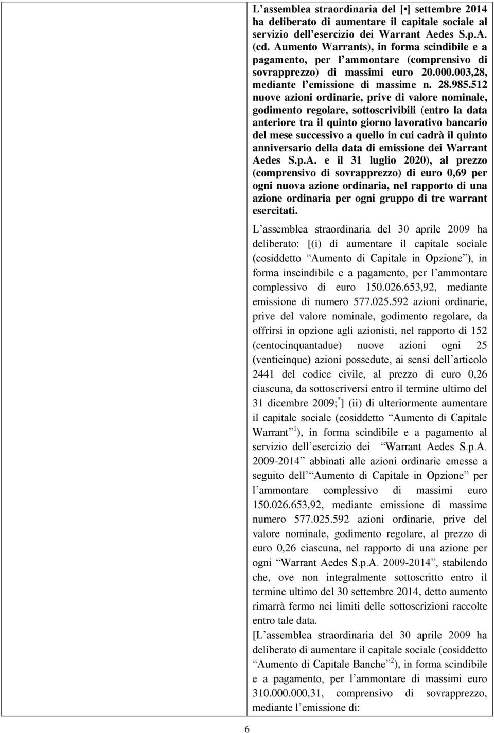 512 nuove azioni ordinarie, prive di valore nominale, godimento regolare, sottoscrivibili (entro la data anteriore tra il quinto giorno lavorativo bancario del mese successivo a quello in cui cadrà