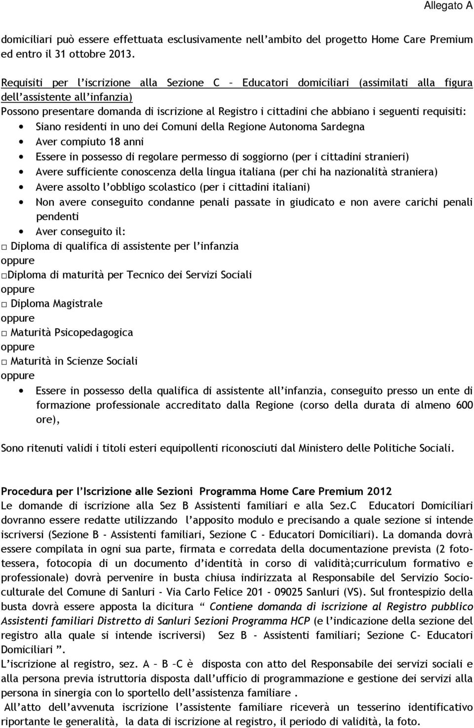 seguenti requisiti: Siano residenti in uno dei Comuni della Regione Autonoma Sardegna Aver compiuto 18 anni Essere in possesso di regolare permesso di soggiorno (per i cittadini stranieri) Avere