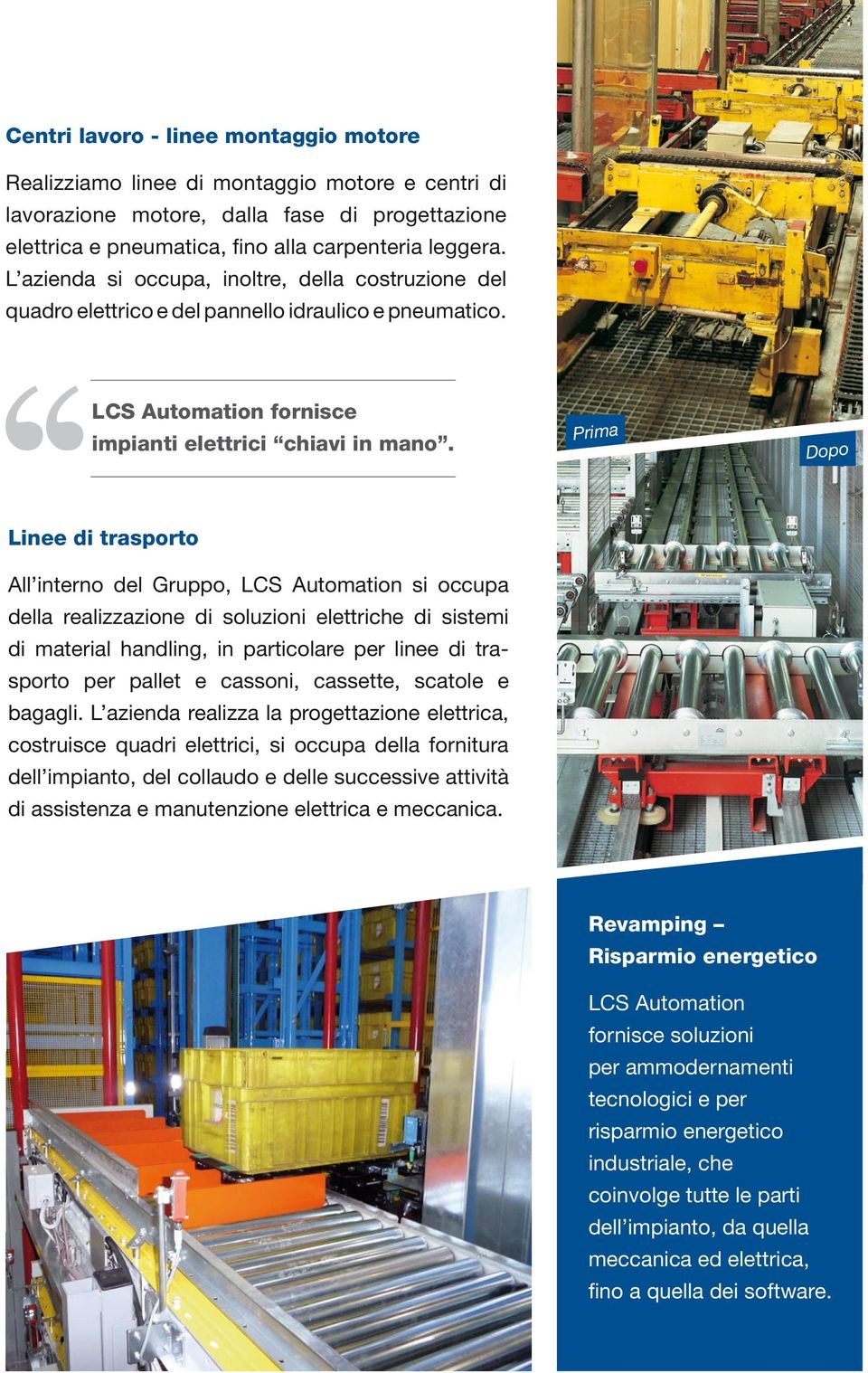 Prima Dopo Linee di trasporto All interno del Gruppo, LCS Automation si occupa della realizzazione di soluzioni elettriche di sistemi di material handling, in particolare per linee di trasporto per