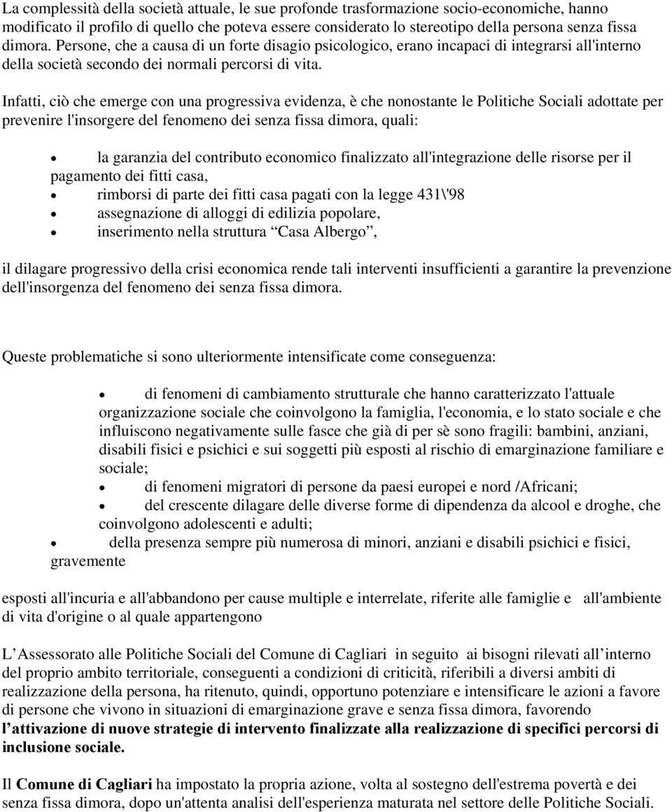 Infatti, ciò che emerge con una progressiva evidenza, è che nonostante le Politiche Sociali adottate per prevenire l'insorgere del fenomeno dei senza fissa dimora, quali: la garanzia del contributo