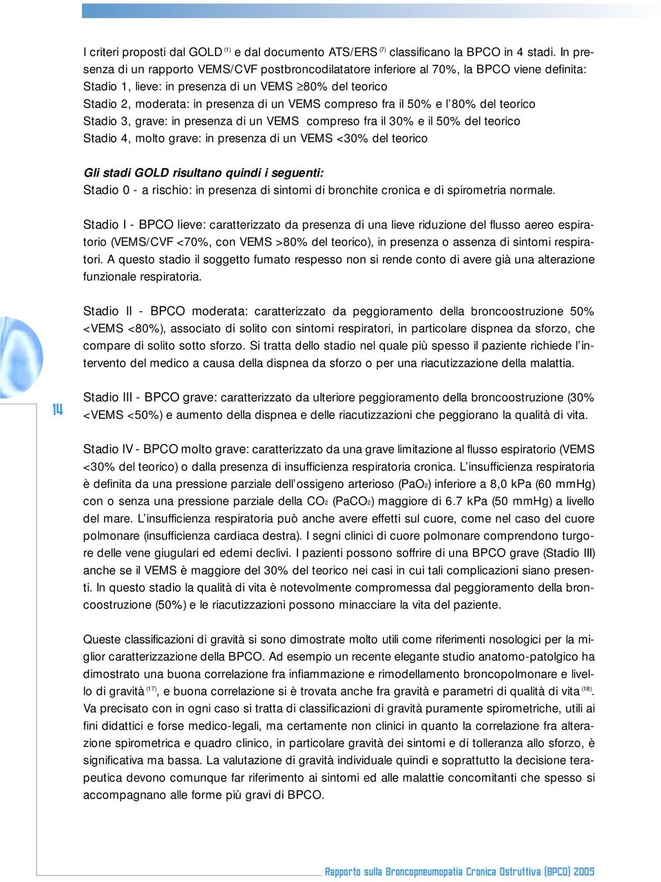 compreso fra il 50% e l 80% del teorico Stadio 3, grave: in presenza di un VEMS compreso fra il 30% e il 50% del teorico Stadio 4, molto grave: in presenza di un VEMS <30% del teorico Gli stadi GOLD