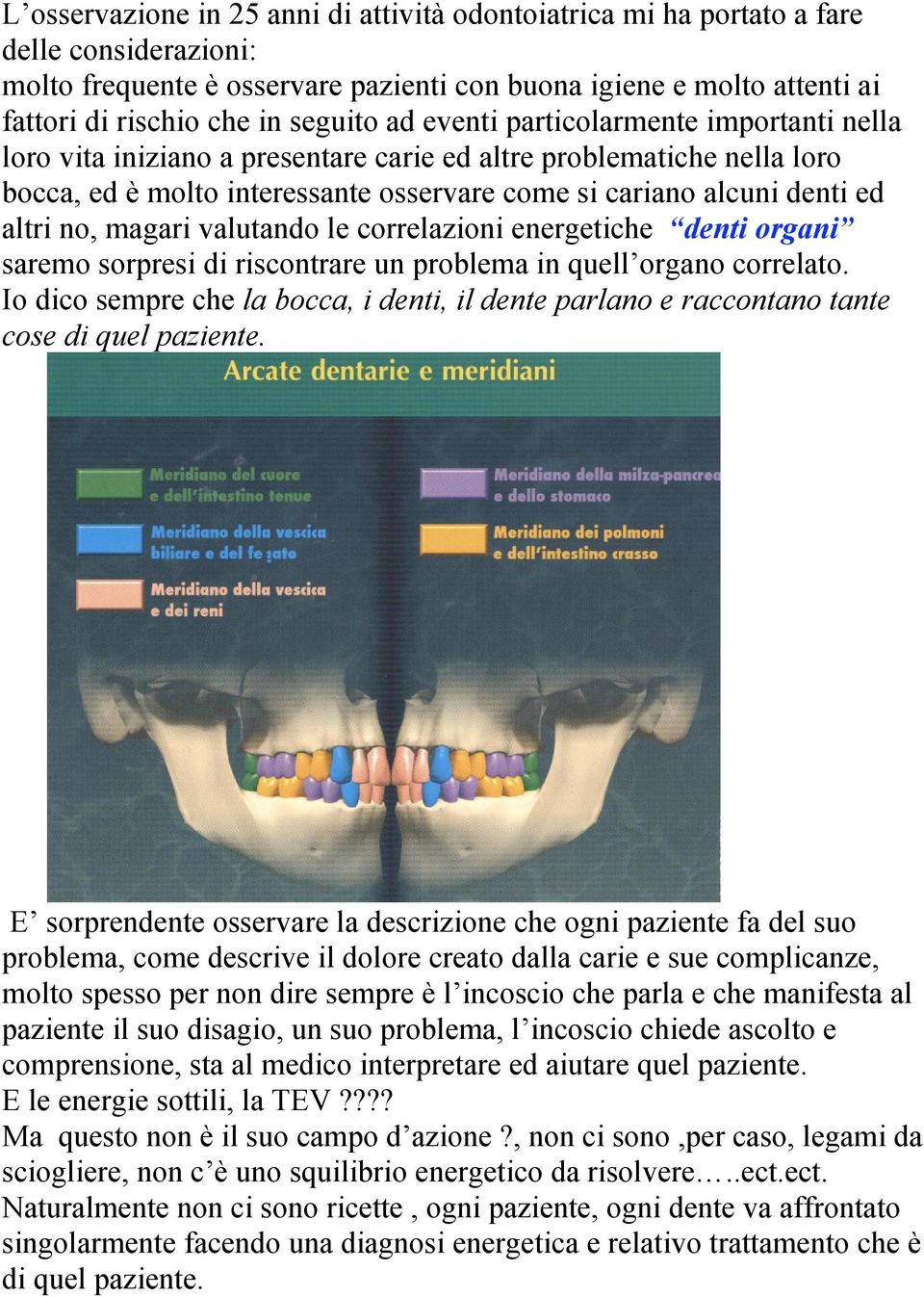 altri no, magari valutando le correlazioni energetiche denti organi saremo sorpresi di riscontrare un problema in quell organo correlato.