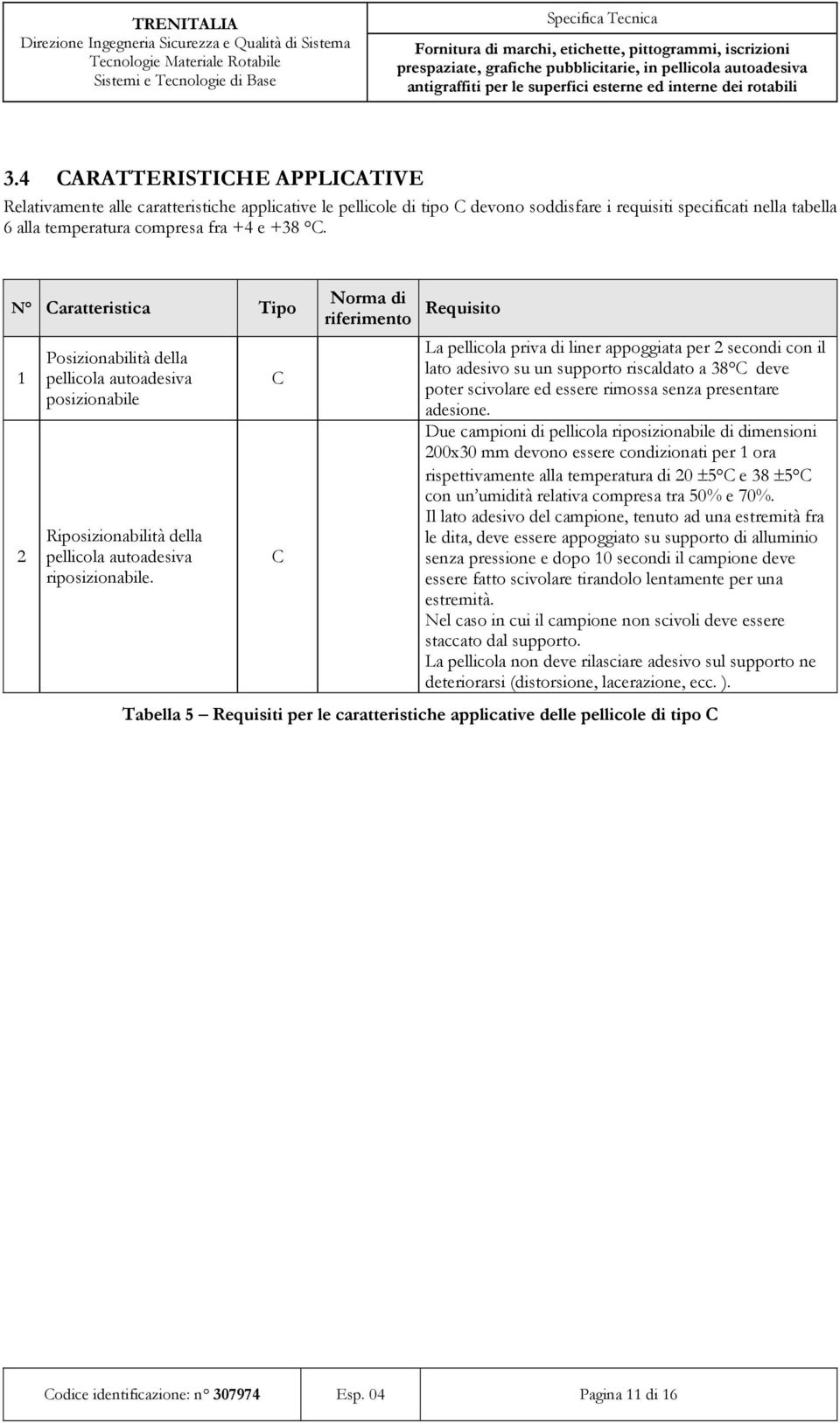 C C Norma di riferimento Requisito La pellicola priva di liner appoggiata per 2 secondi con il lato adesivo su un supporto riscaldato a 38 C deve poter scivolare ed essere rimossa senza presentare