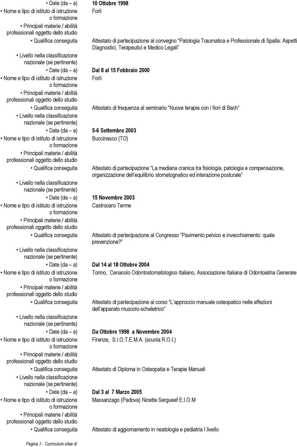 Nome e tipo di istituto di istruzione Buccinasco (TO) Date (da a) 15 Novembre 2003 Nome e tipo di istituto di istruzione Castrocaro Terme Attestato di partecipazione La mediana cranica tra