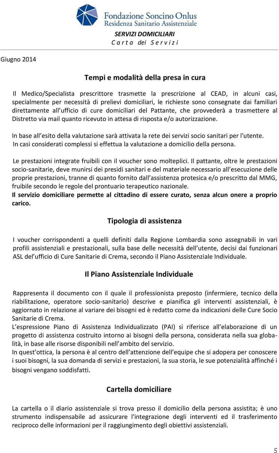 In base all esito della valutazione sarà attivata la rete dei servizi socio sanitari per l'utente. In casi considerati complessi si effettua la valutazione a domicilio della persona.