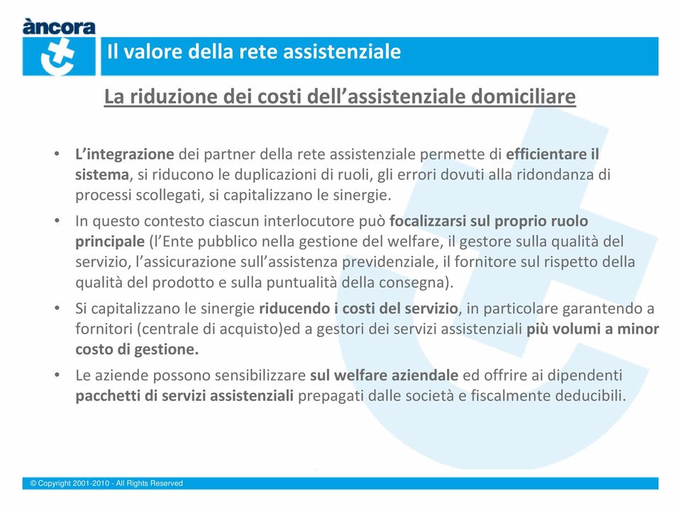 In questo contesto ciascun interlocutore può focalizzarsi sul proprio ruolo principale (l Ente pubblico nella gestione del welfare, il gestore sulla qualità del servizio, l assicurazione sull