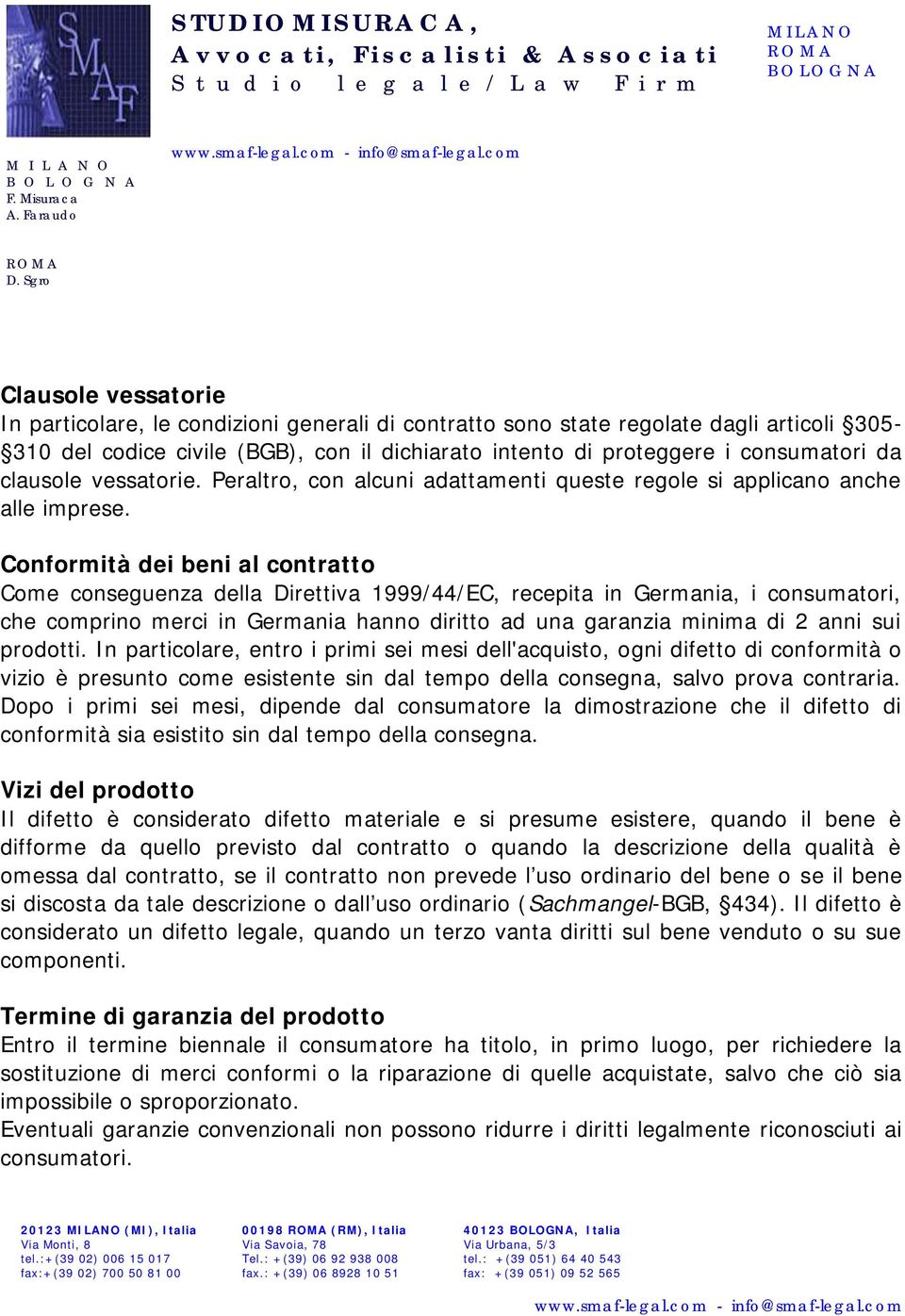 Conformità dei beni al contratto Come conseguenza della Direttiva 1999/44/EC, recepita in Germania, i consumatori, che comprino merci in Germania hanno diritto ad una garanzia minima di 2 anni sui