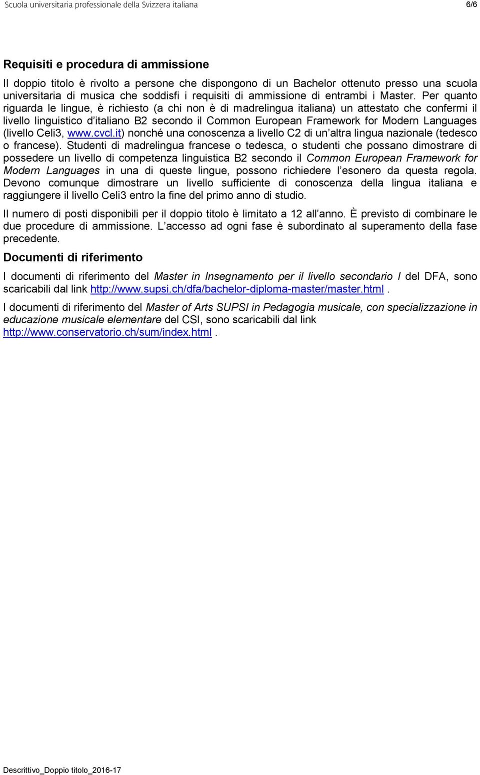 Per quanto riguarda le lingue, è richiesto (a chi non è di madrelingua italiana) un attestato che confermi il livello linguistico d italiano B2 secondo il Common European Framework for Modern