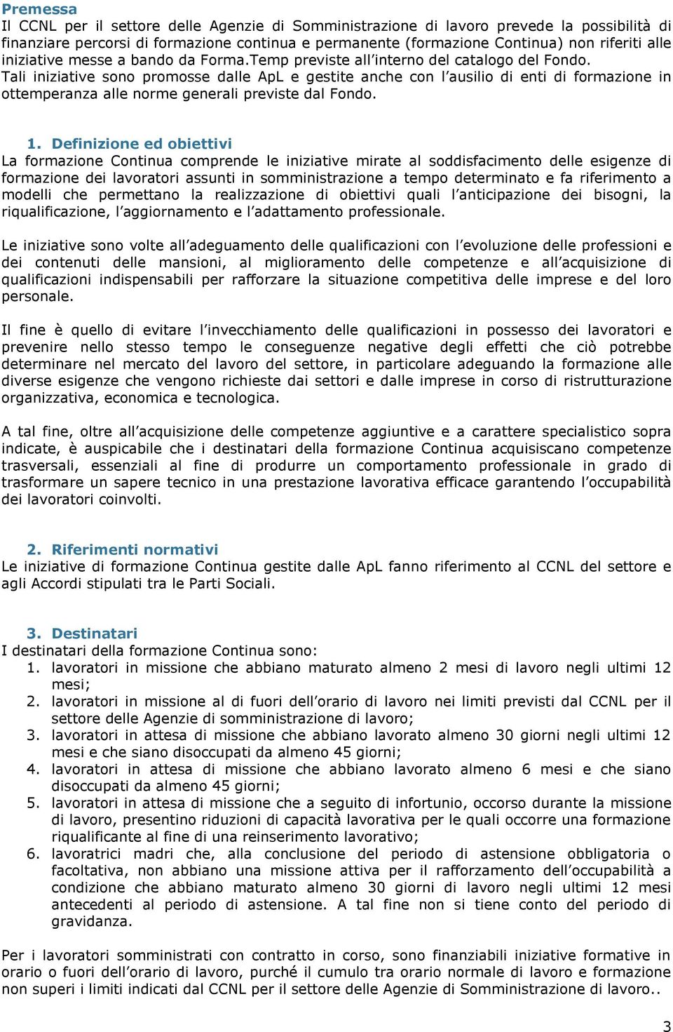 Tali iniziative sono promosse dalle ApL e gestite anche con l ausilio di enti di formazione in ottemperanza alle norme generali previste dal Fondo. 1.