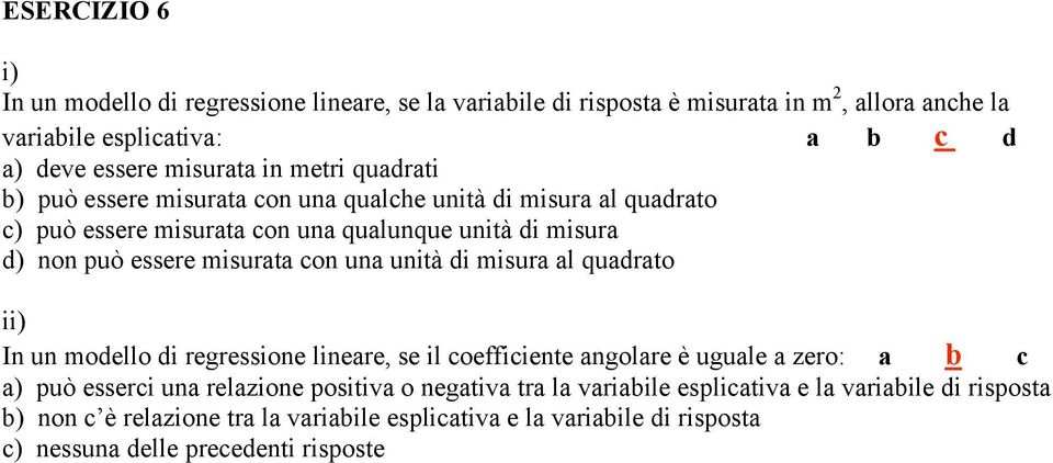 con una unità di misura al quadrato ii) In un modello di regressione lineare, se il coefficiente angolare è uguale a zero: a b c a) può esserci una relazione positiva o