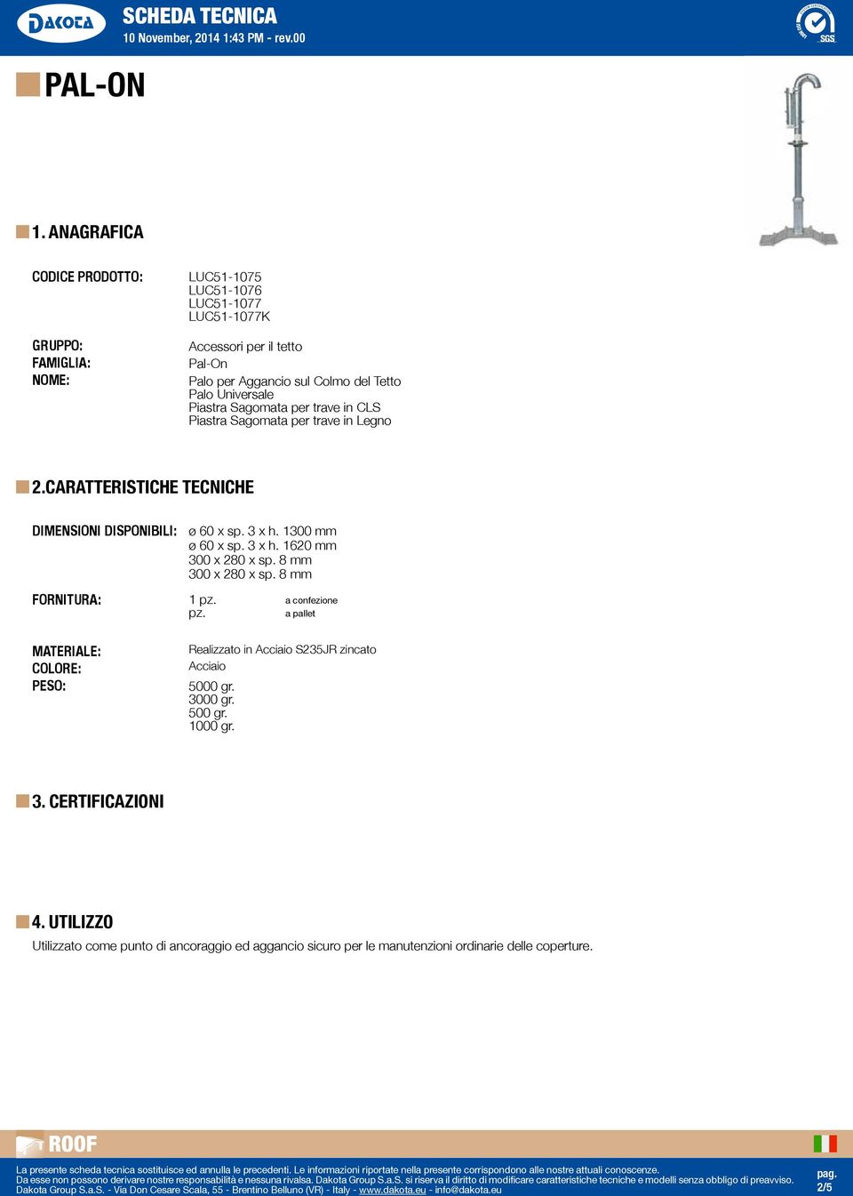 CARATTERISTICHE TECNICHE DIMENSIONI DISPONIBILI: FORNITURA: MATERIALE: COLORE: PESO: ø 60 x sp. 3 x h. 1300 mm ø 60 x sp. 3 x h. 1620 mm 300 x 280 x sp.