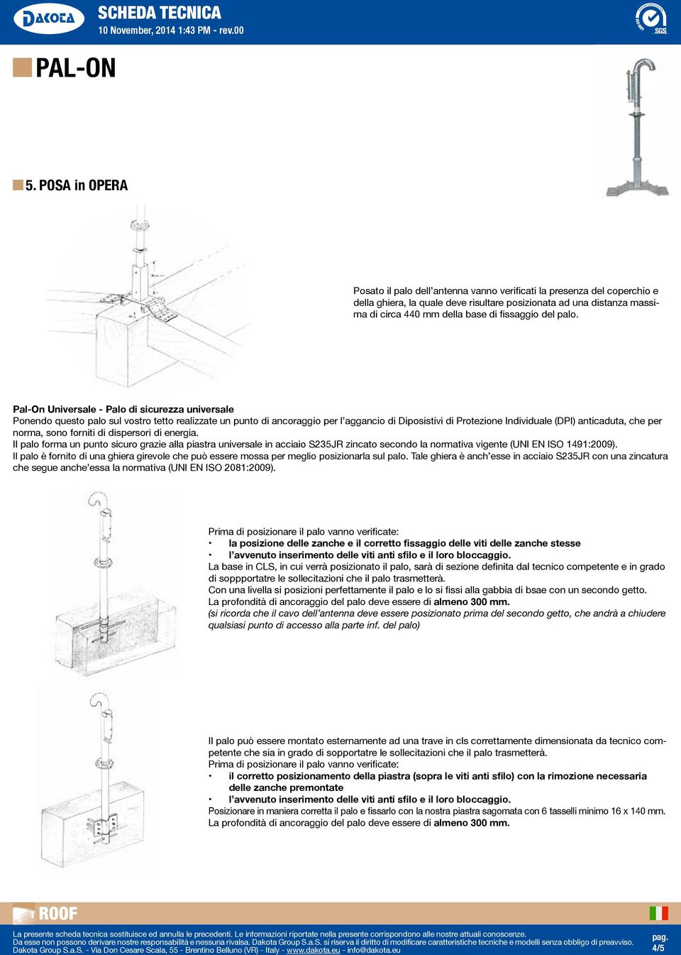 per norma, sono forniti di dispersori di energia. Il palo forma un punto sicuro grazie alla piastra universale in acciaio S235JR zincato secondo la normativa vigente (UNI EN ISO 1491:2009).