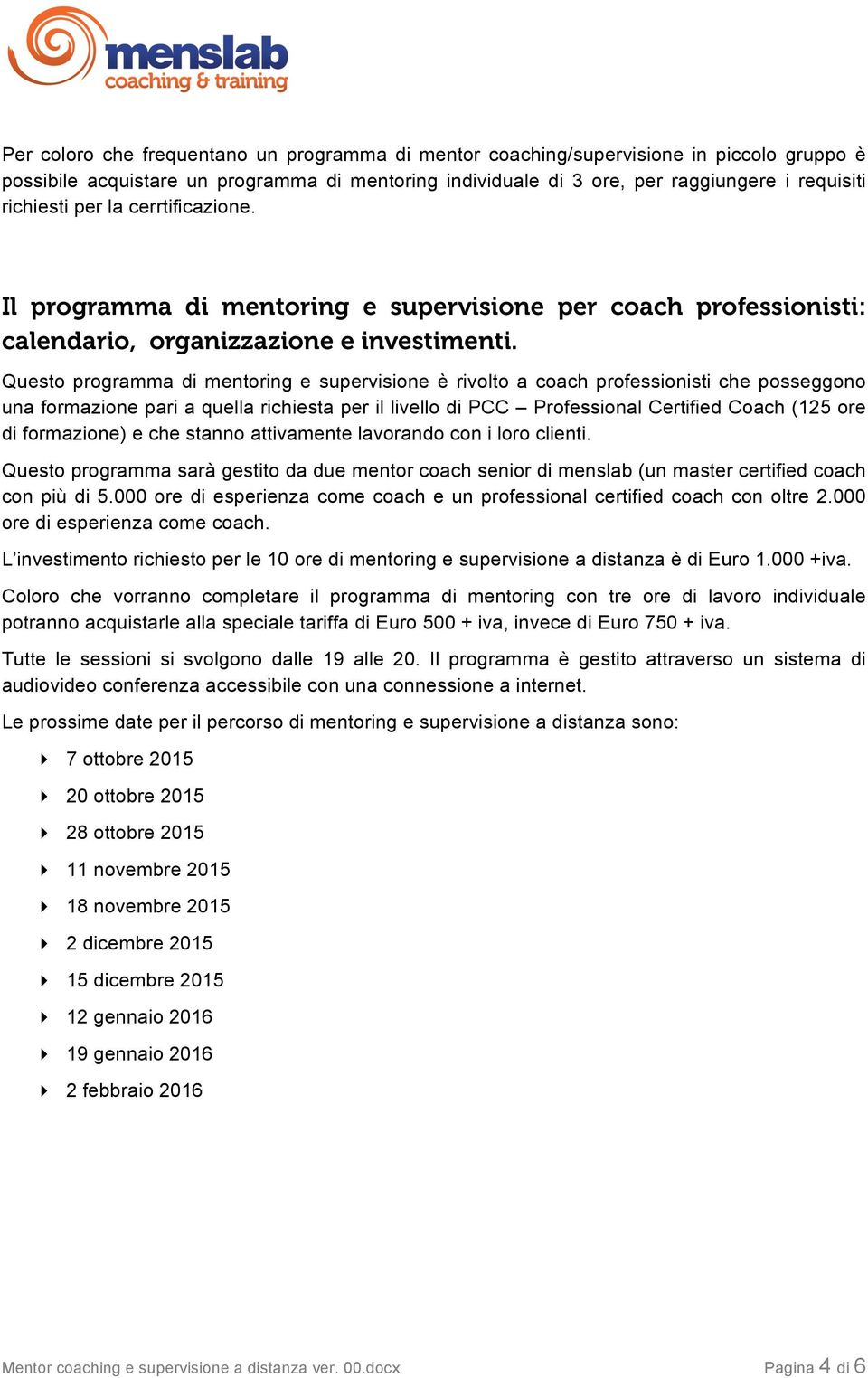 Questo programma di mentoring e supervisione è rivolto a coach professionisti che posseggono una formazione pari a quella richiesta per il livello di PCC Professional Certified Coach (125 ore di