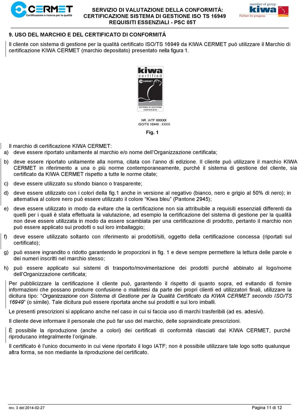 Il marchio di certificazione KIWA CERMET: a) deve essere riportato unitamente al marchio e/o nome dell Organizzazione certificata; b) deve essere riportato unitamente alla norma, citata con l anno di