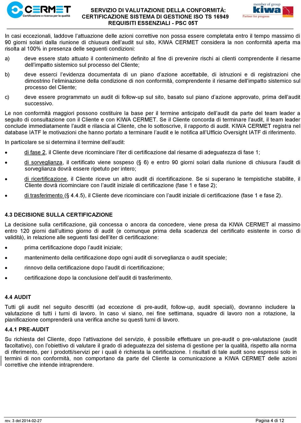 il riesame dell impatto sistemico sul processo del Cliente; b) deve esserci l evidenza documentata di un piano d azione accettabile, di istruzioni e di registrazioni che dimostrino l eliminazione