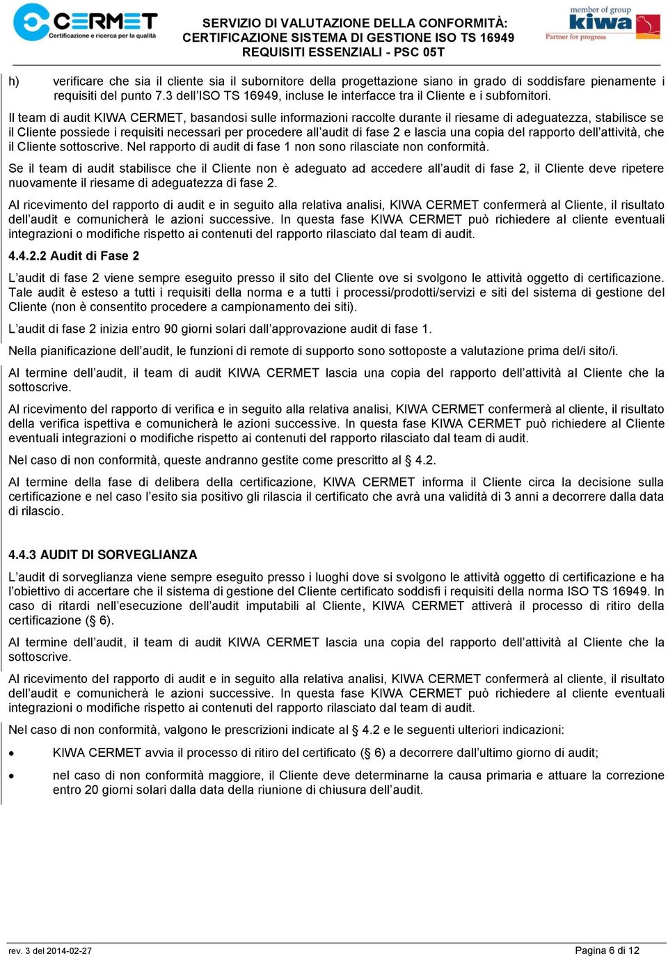 Il team di audit KIWA CERMET, basandosi sulle informazioni raccolte durante il riesame di adeguatezza, stabilisce se il Cliente possiede i requisiti necessari per procedere all audit di fase 2 e