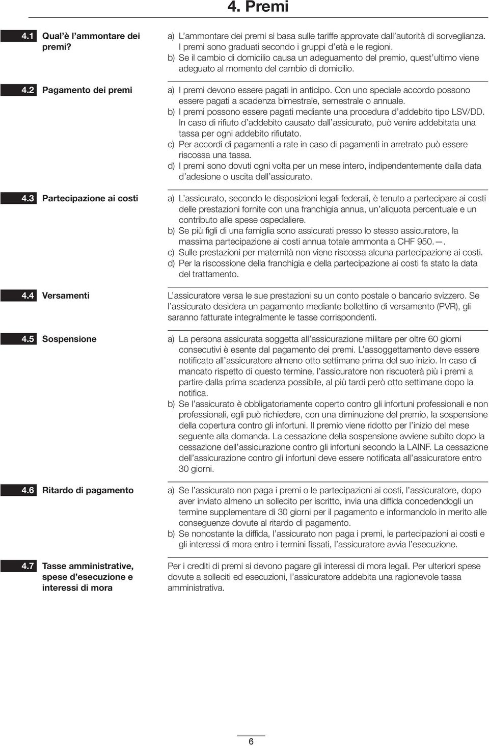 Con uno speciale accordo possono essere pagati a scadenza bimestrale, semestrale o annuale. b) I premi possono essere pagati mediante una procedura d addebito tipo LSV/DD.