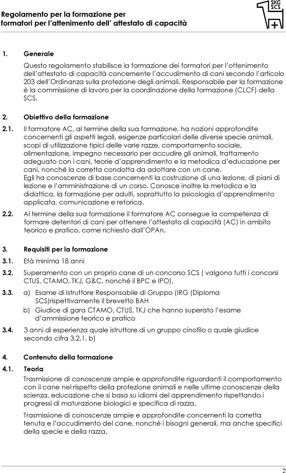 Il formatore AC, al termine della sua formazione, ha nozioni approfondite concernenti gli aspetti legali, esigenze particolari delle diverse specie animali, scopi di utilizzazione tipici delle varie