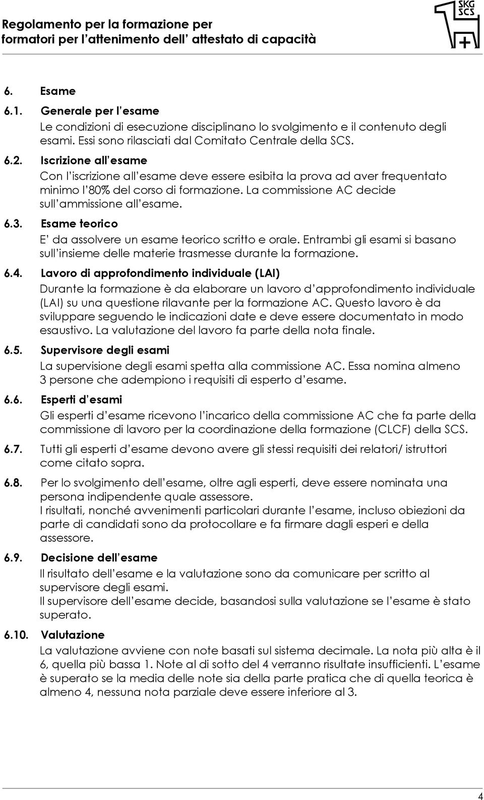 Esame teorico E da assolvere un esame teorico scritto e orale. Entrambi gli esami si basano sull insieme delle materie trasmesse durante la formazione. 6.4.