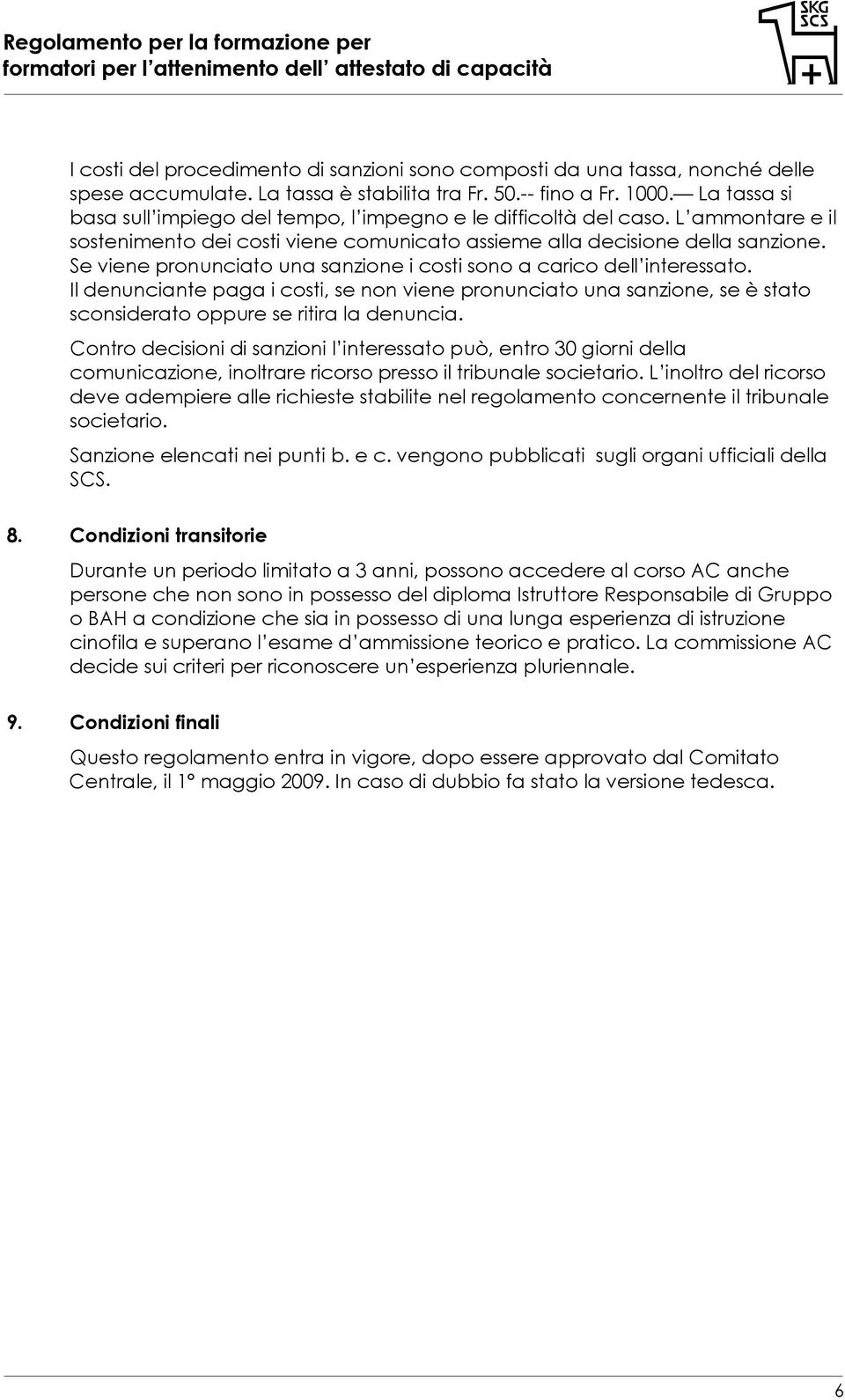 Se viene pronunciato una sanzione i costi sono a carico dell interessato. Il denunciante paga i costi, se non viene pronunciato una sanzione, se è stato sconsiderato oppure se ritira la denuncia.