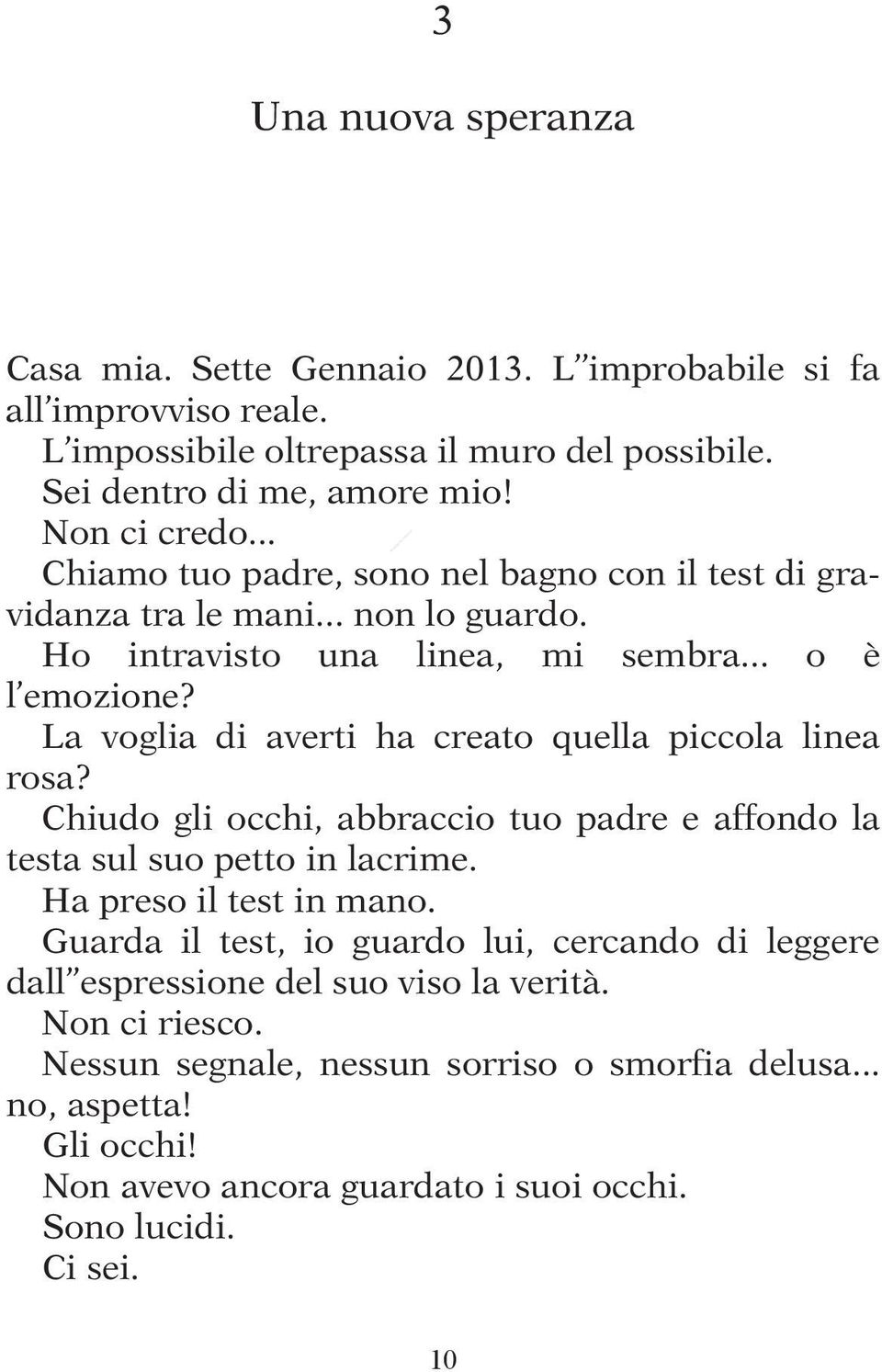 La voglia di averti ha creato quella piccola linea rosa? Chiudo gli occhi, abbraccio tuo padre e affondo la testa sul suo petto in lacrime. Ha preso il test in mano.