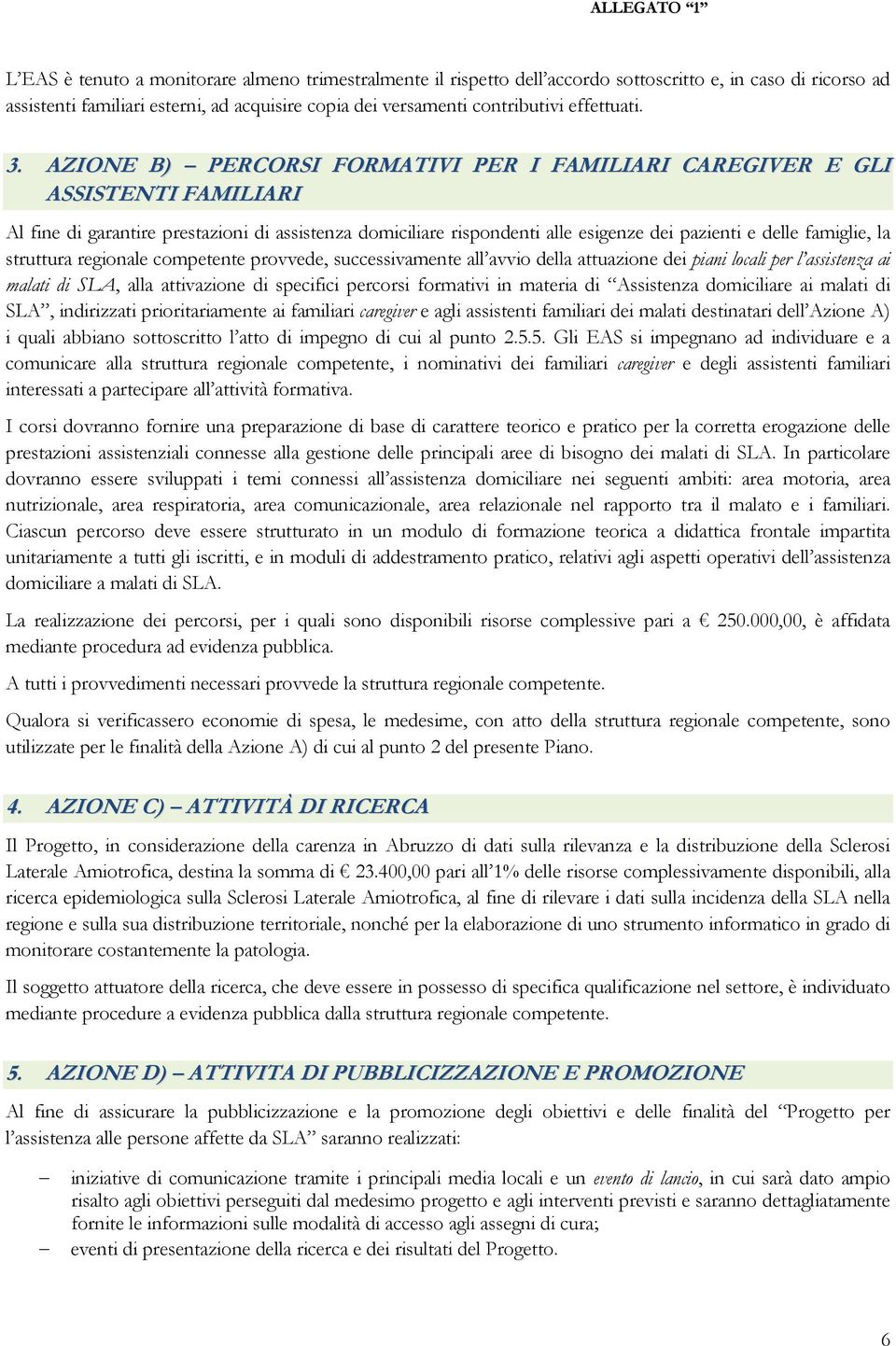 AZIONE B) PERCORSI FORMATIVI PER I FAMILIARI CAREGIVER E GLI ASSISTENTI FAMILIARI Al fine di garantire prestazioni di assistenza domiciliare rispondenti alle esigenze dei pazienti e delle famiglie,