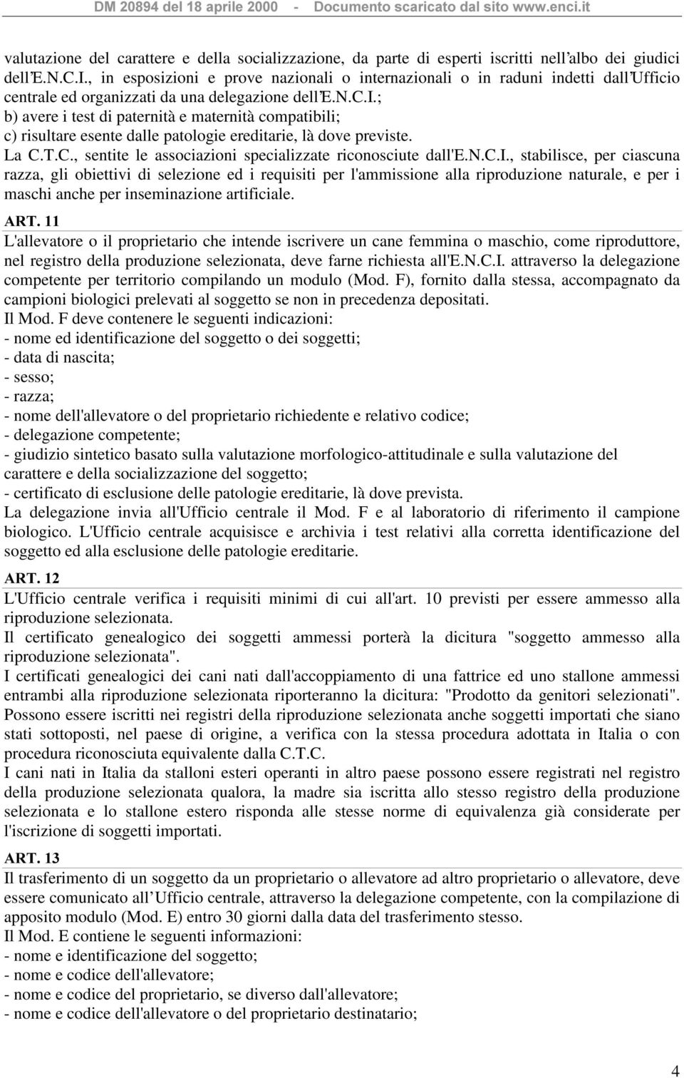 ; b) avere i test di paternità e maternità compatibili; c) risultare esente dalle patologie ereditarie, là dove previste. La C.T.C., sentite le associazioni specializzate riconosciute dall'e.n.c.i., stabilisce, per ciascuna razza, gli obiettivi di selezione ed i requisiti per l'ammissione alla riproduzione naturale, e per i maschi anche per inseminazione artificiale.