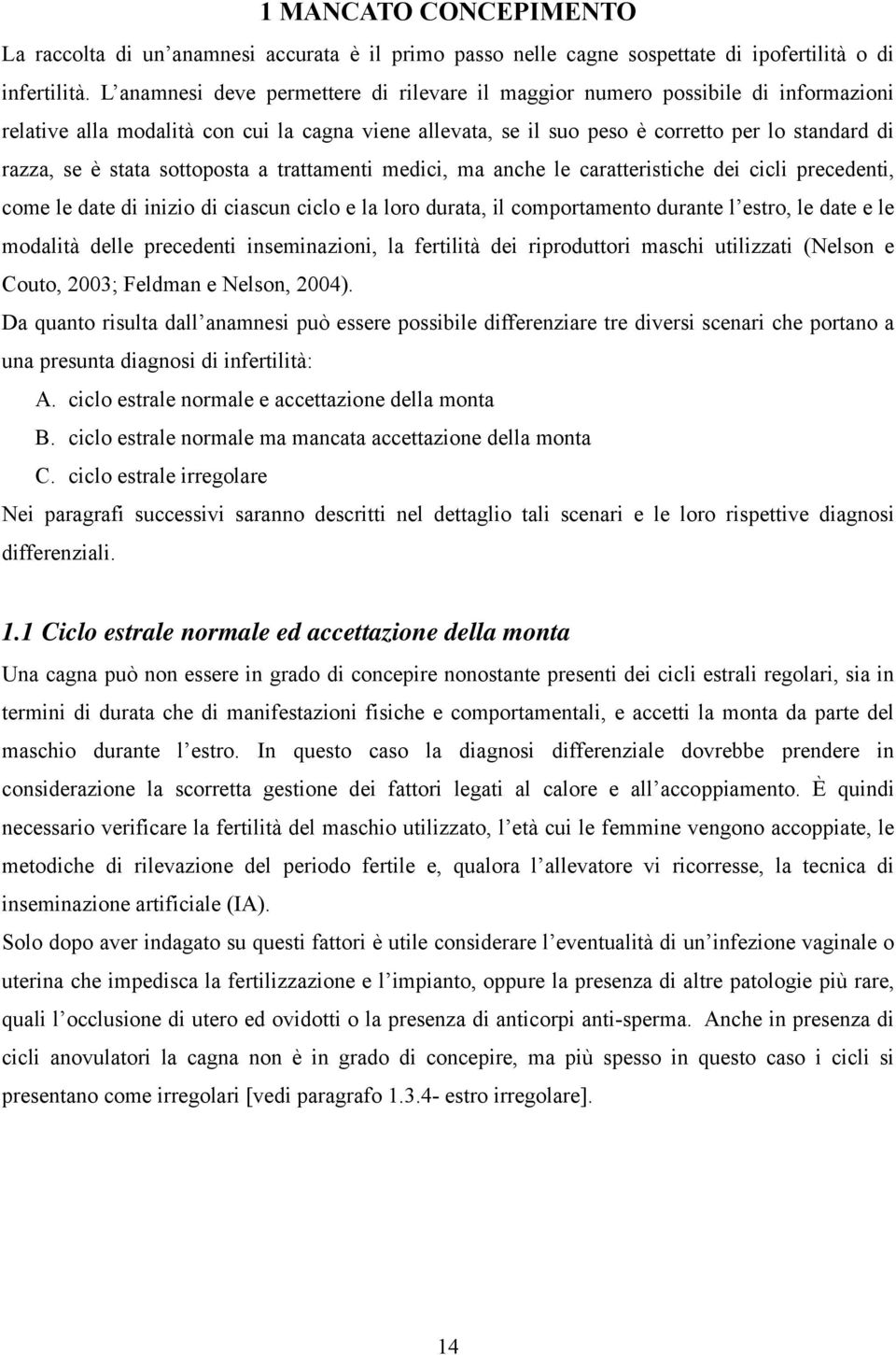 stata sottoposta a trattamenti medici, ma anche le caratteristiche dei cicli precedenti, come le date di inizio di ciascun ciclo e la loro durata, il comportamento durante l estro, le date e le