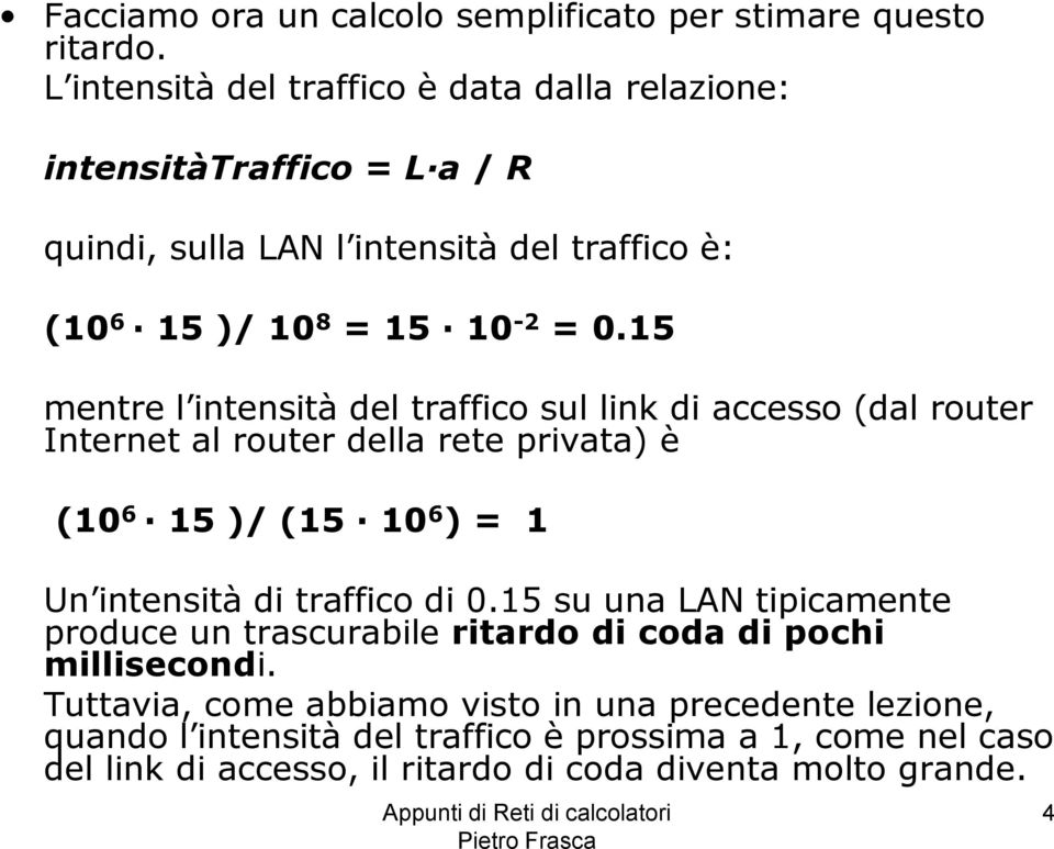 15 mentre l intensità del traffico sul link di accesso (dal router Internet al router della rete privata) è (10 6 15 )/ (15 10 6 ) = 1 Un intensità di traffico di