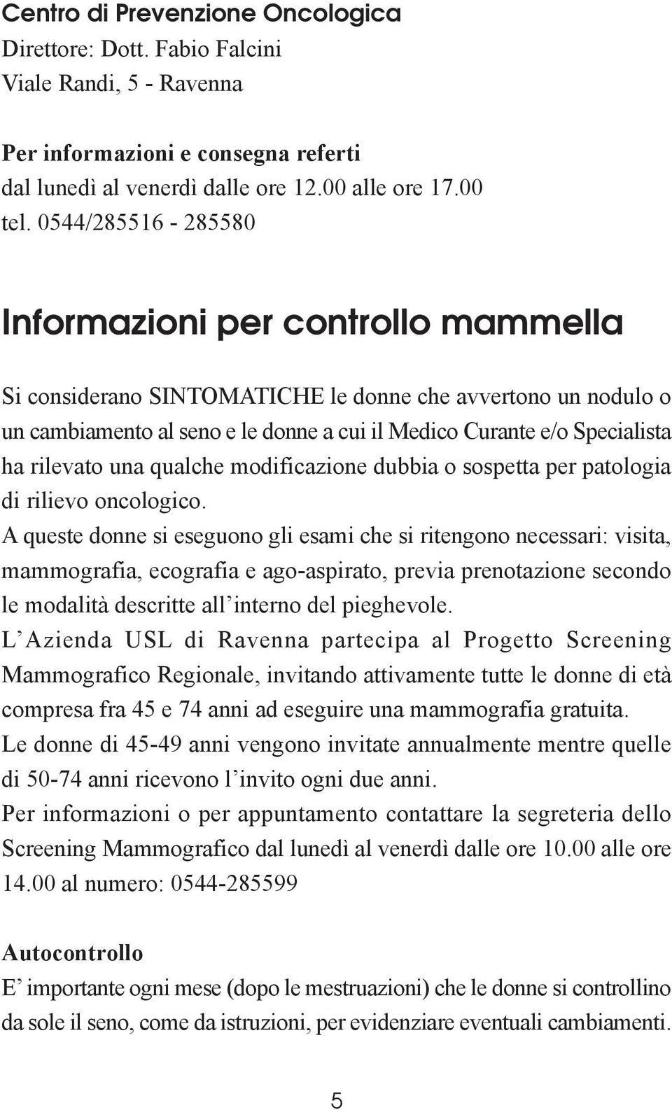 rilevato una qualche modificazione dubbia o sospetta per patologia di rilievo oncologico.