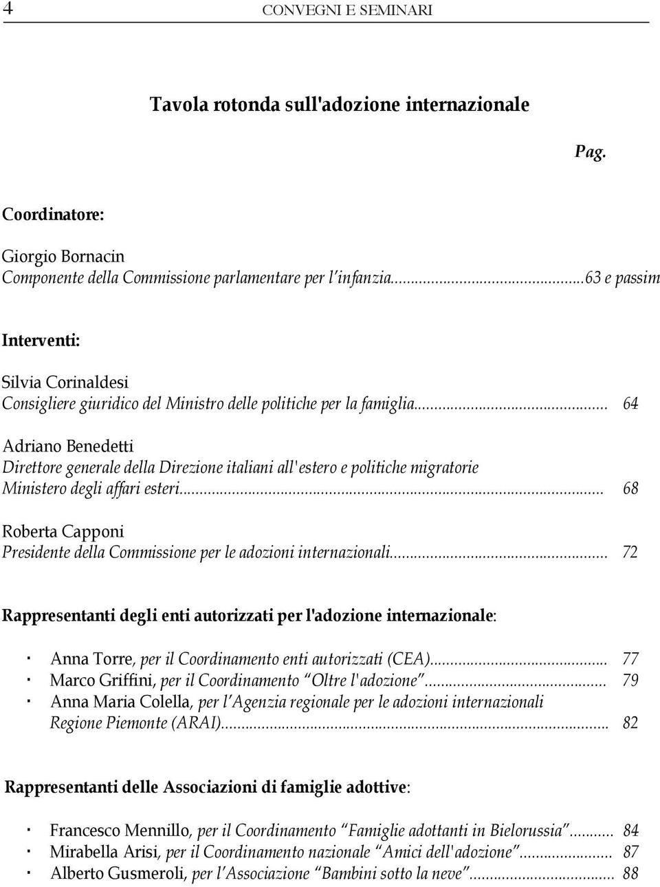 .. 64 Adriano Benedetti Direttore generale della Direzione italiani all'estero e politiche migratorie Ministero degli affari esteri.