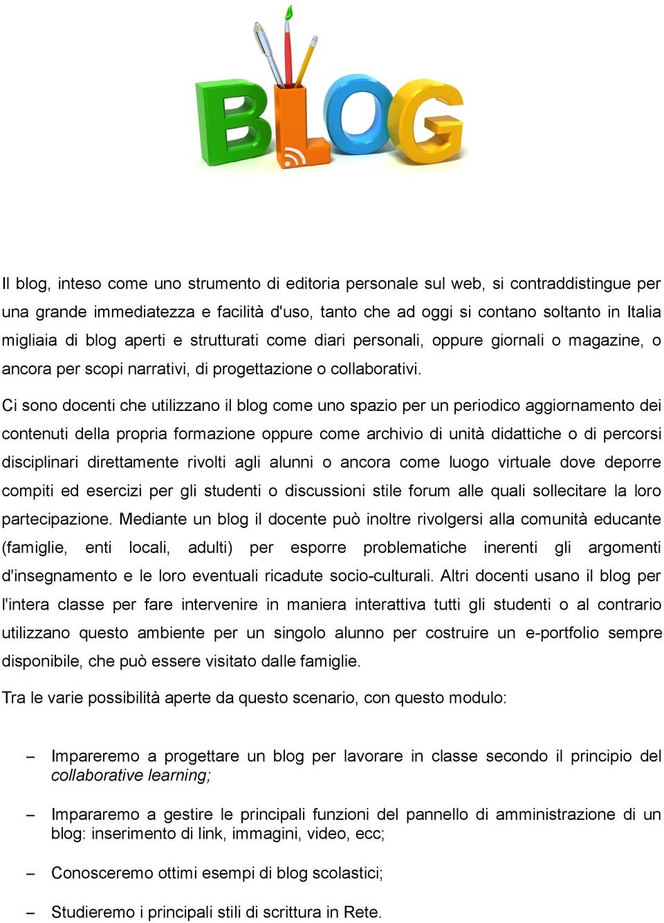 Ci sono docenti che utilizzano il blog come uno spazio per un periodico aggiornamento dei contenuti della propria formazione oppure come archivio di unità didattiche o di percorsi disciplinari