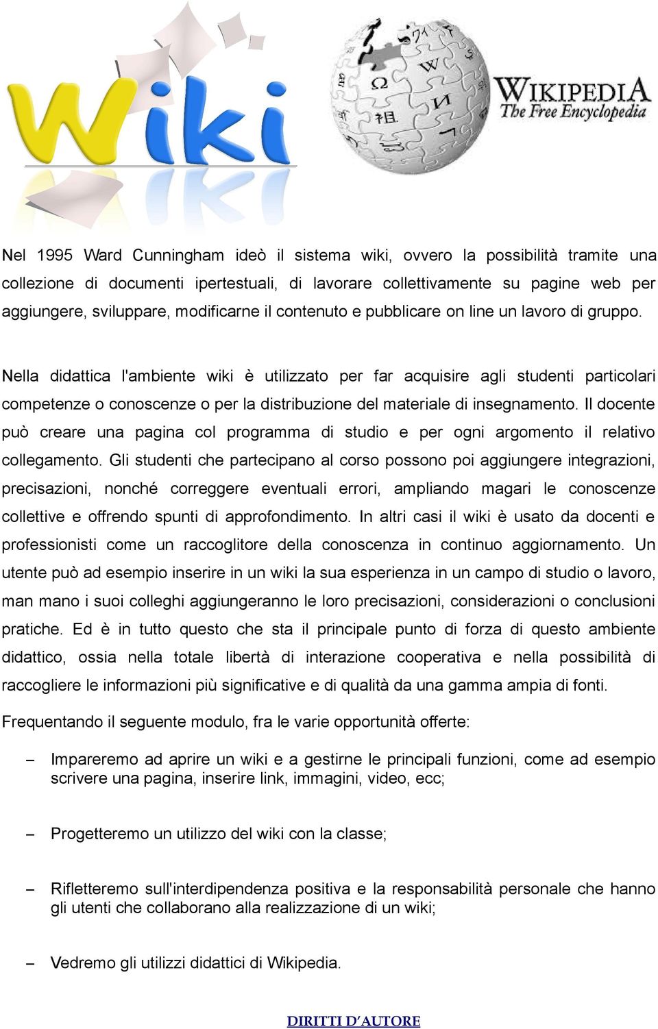 Nella didattica l'ambiente wiki è utilizzato per far acquisire agli studenti particolari competenze o conoscenze o per la distribuzione del materiale di insegnamento.